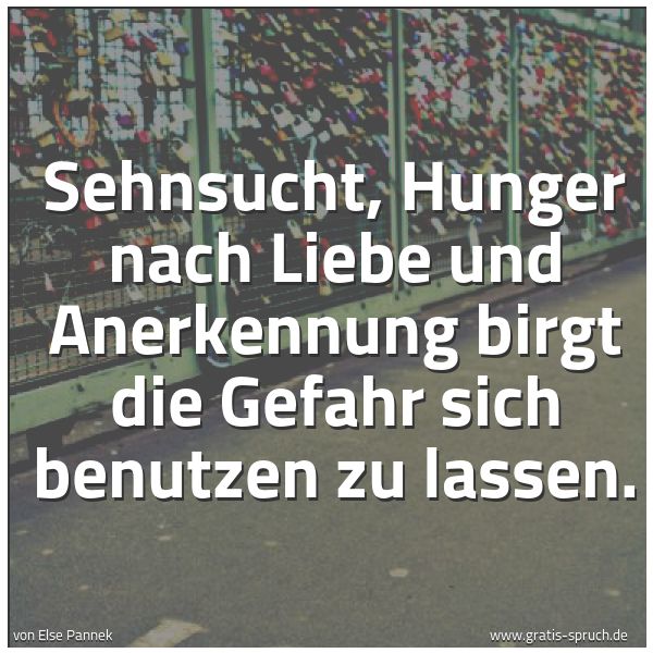 Quadratisches Spruchbild: Sehnsucht, Hunger nach Liebe und Anerkennung birgt die Gefahr sich benutzen zu lassen.