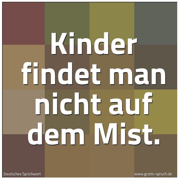 Quadratisches Spruchbild: Kinder findet man nicht auf dem Mist.