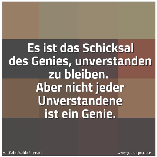 Quadratisches Spruchbild: Es ist das Schicksal des Genies, unverstanden zu bleiben.  Aber nicht jeder Unverstandene  …