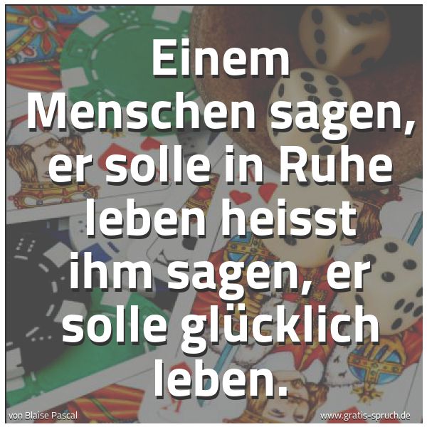 Quadratisches Spruchbild: Einem Menschen sagen, er solle in Ruhe leben heisst ihm sagen, er solle glücklich leben.