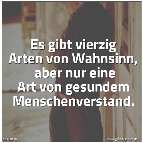 Quadratisches Spruchbild: Es gibt vierzig Arten von Wahnsinn,  aber nur eine Art von gesundem Menschenverstand.