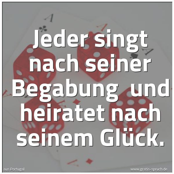 Quadratisches Spruchbild: Jeder singt nach seiner Begabung  und heiratet nach seinem Glück.