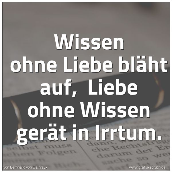 Quadratisches Spruchbild: Wissen ohne Liebe bläht auf,  Liebe ohne Wissen gerät in Irrtum.