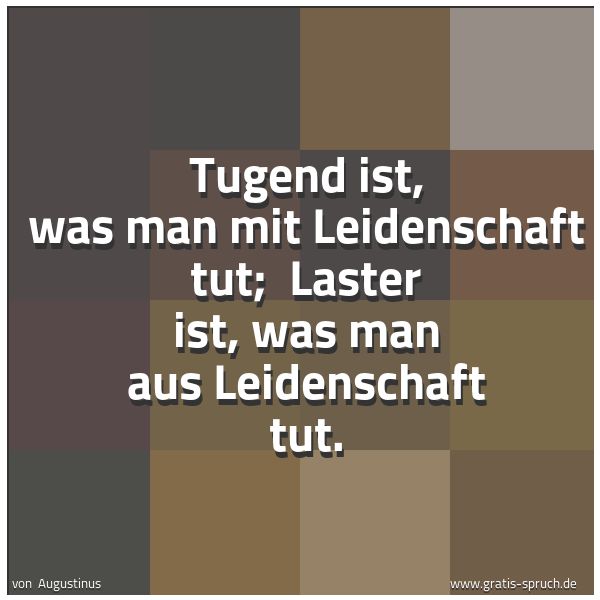 Quadratisches Spruchbild: Tugend ist, was man mit Leidenschaft tut;  Laster ist, was man aus Leidenschaft tut.