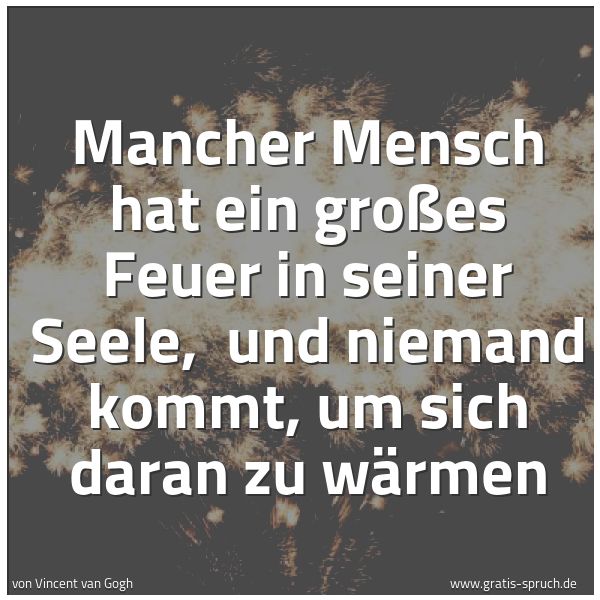 Quadratisches Spruchbild: Mancher Mensch hat ein großes Feuer in seiner Seele,  und niemand kommt, um sich daran zu  …