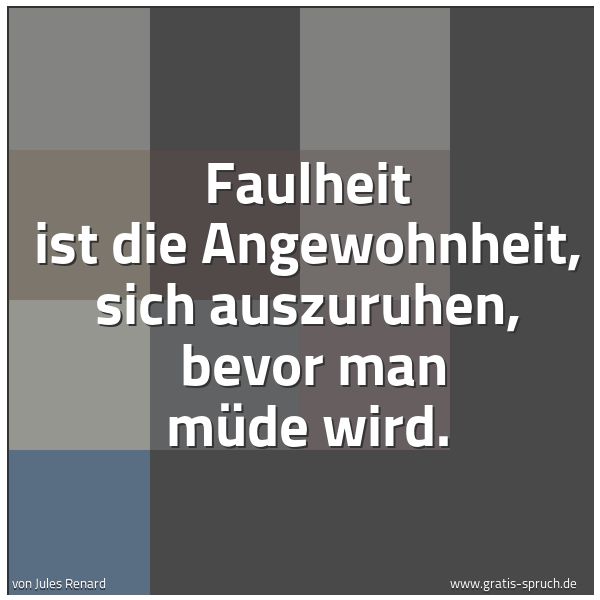 Quadratisches Spruchbild: Faulheit ist die Angewohnheit, sich auszuruhen,  bevor man müde wird.
