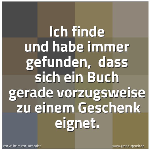 Quadratisches Spruchbild: Ich finde und habe immer gefunden,  dass sich ein Buch gerade vorzugsweise  zu einem Gesch …