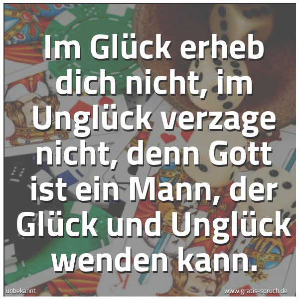 Quadratisches Spruchbild: Im Glück erheb dich nicht, im Unglück verzage nicht, denn Gott ist ein Mann, der Glück und …