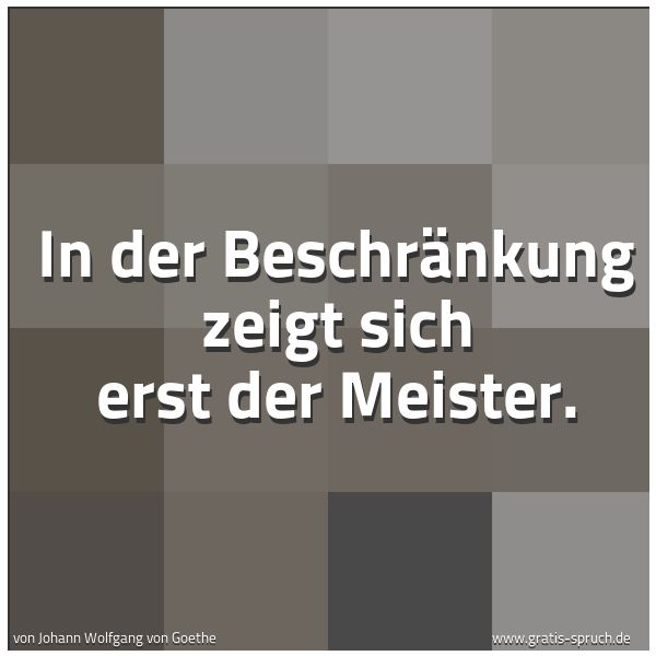Quadratisches Spruchbild: In der Beschränkung zeigt sich erst der Meister.