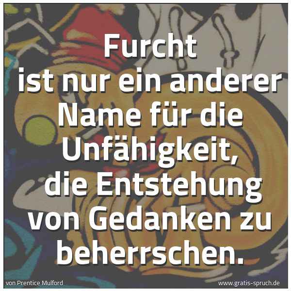 Quadratisches Spruchbild: Furcht ist nur ein anderer Name für die Unfähigkeit,  die Entstehung von Gedanken zu beher …