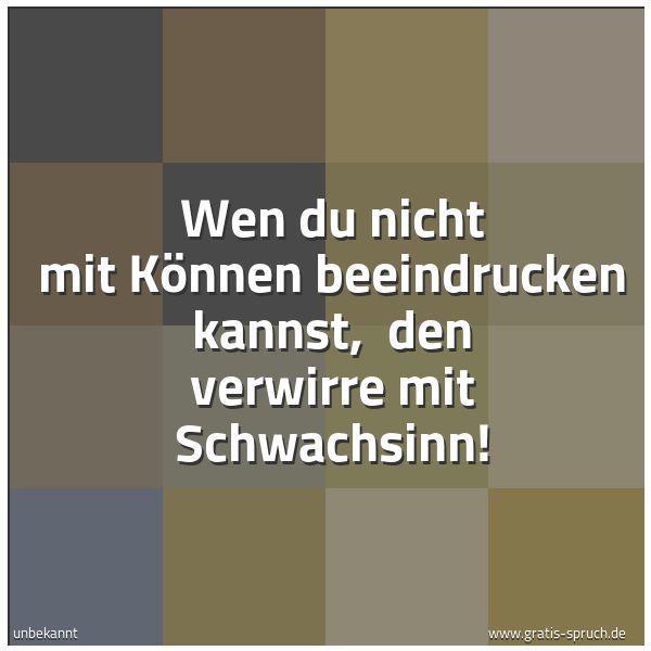 Quadratisches Spruchbild: Wen du nicht mit Können beeindrucken kannst,  den verwirre mit Schwachsinn!
