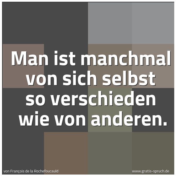 Quadratisches Spruchbild: Man ist manchmal von sich selbst so verschieden  wie von anderen.