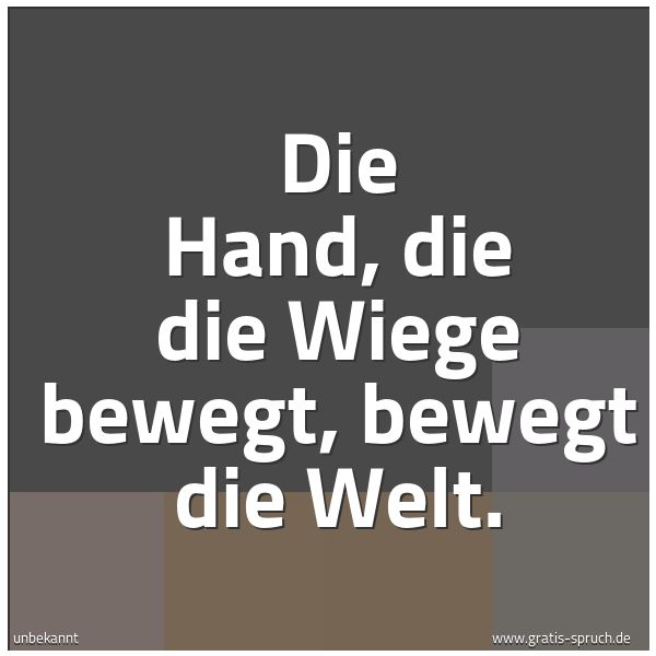 Quadratisches Spruchbild: Die Hand, die die Wiege bewegt, bewegt die Welt.