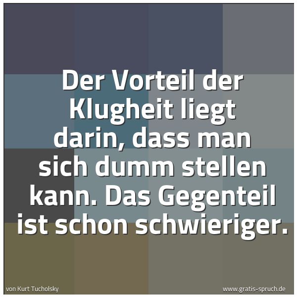Quadratisches Spruchbild: Der Vorteil der Klugheit liegt darin, dass man sich dumm stellen kann. Das Gegenteil ist s …