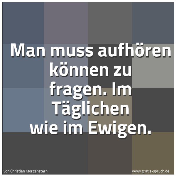 Quadratisches Spruchbild: Man muss aufhören können zu fragen. Im Täglichen wie im Ewigen.
