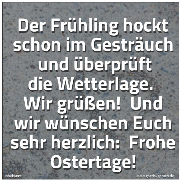 Quadratisches Spruchbild: Der Frühling hockt schon im Gesträuch  und überprüft die Wetterlage.  Wir grüßen!  Und wir …