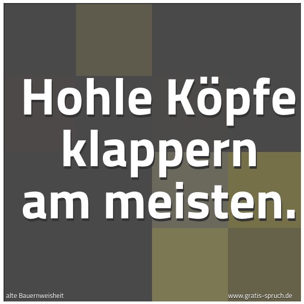 Quadratisches Spruchbild: Hohle Köpfe klappern am meisten.