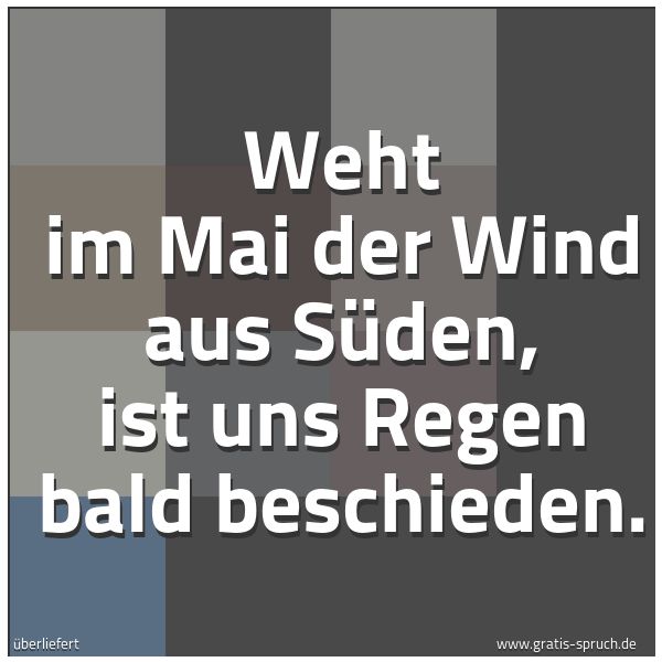 Quadratisches Spruchbild: Weht im Mai der Wind aus Süden, ist uns Regen bald beschieden.