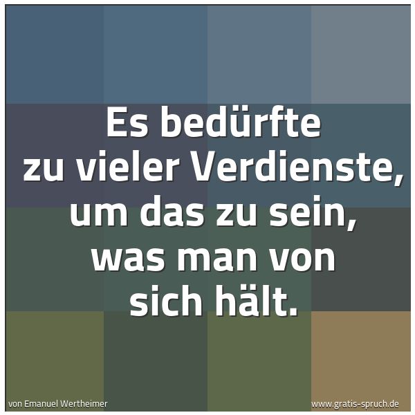 Quadratisches Spruchbild: Es bedürfte zu vieler Verdienste, um das zu sein, was man von sich hält.