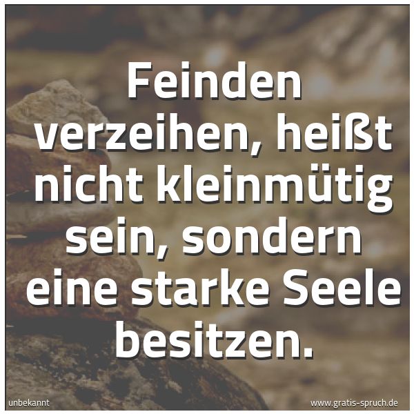 Quadratisches Spruchbild: Feinden verzeihen, heißt nicht kleinmütig sein, sondern eine starke Seele besitzen.